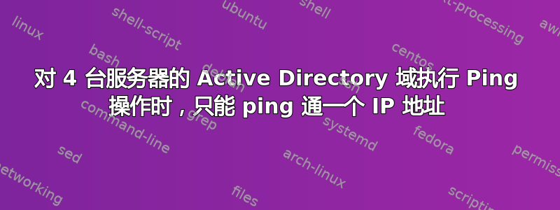 对 4 台服务器的 Active Directory 域执行 Ping 操作时，只能 ping 通一个 IP 地址