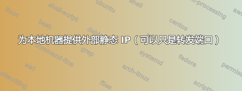 为本地机器提供外部静态 IP（可以只是转发端口）