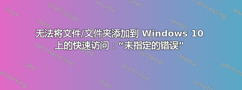 无法将文件/文件夹添加到 Windows 10 上的快速访问：“未指定的错误”