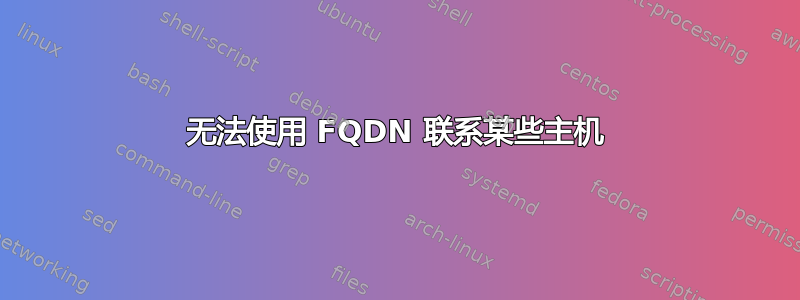 无法使用 FQDN 联系某些主机