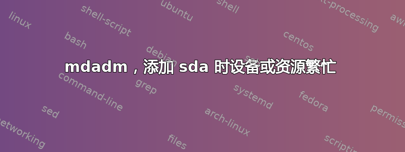 mdadm，添加 sda 时设备或资源繁忙