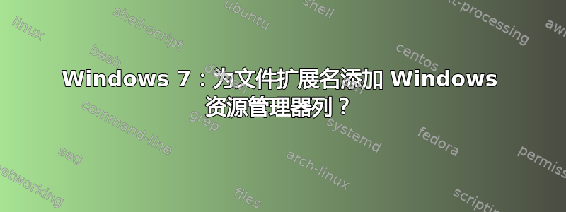 Windows 7：为文件扩展名添加 Windows 资源管理器列？