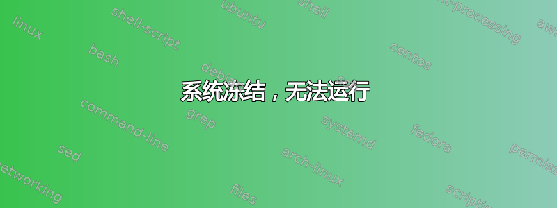 系统冻结，无法运行