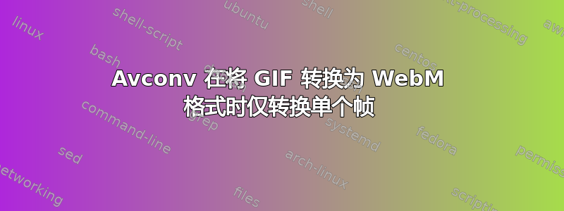 Avconv 在将 GIF 转换为 WebM 格式时仅转换单个帧