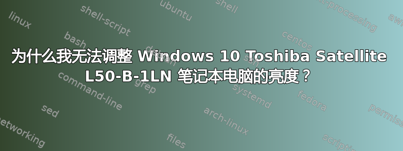 为什么我无法调整 Windows 10 Toshiba Satellite L50-B-1LN 笔记本电脑的亮度？