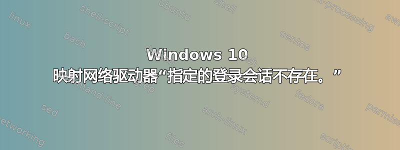 Windows 10 映射网络驱动器“指定的登录会话不存在。”