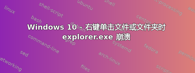 Windows 10 - 右键单击​​文件或文件夹时 explorer.exe 崩溃