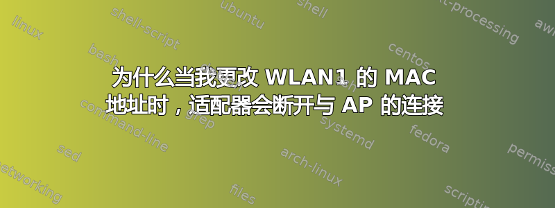 为什么当我更改 WLAN1 的 MAC 地址时，适配器会断开与 AP 的连接