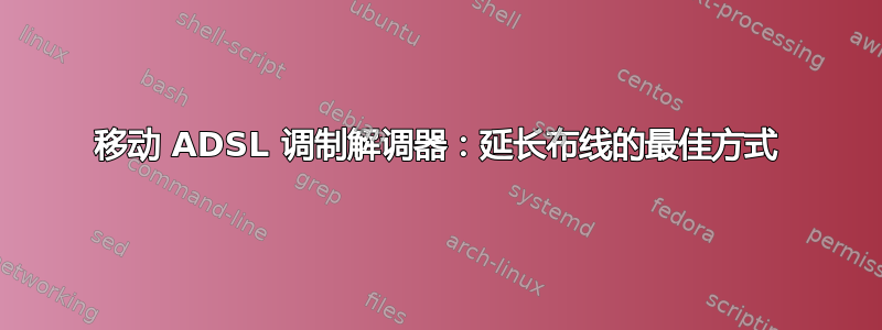 移动 ADSL 调制解调器：延长布线的最佳方式