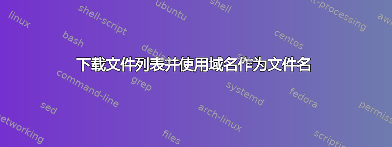 下载文件列表并使用域名作为文件名