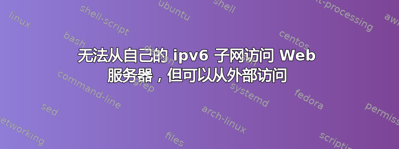 无法从自己的 ipv6 子网访问 Web 服务器，但可以从外部访问