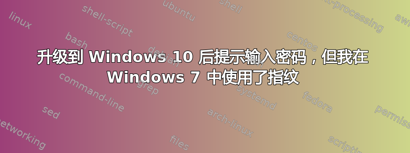 升级到 Windows 10 后提示输入密码，但我在 Windows 7 中使用了指纹