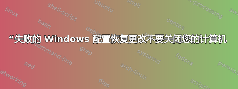 “失败的 Windows 配置恢复更改不要关闭您的计算机