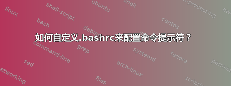 如何自定义.bashrc来配置命令提示符？