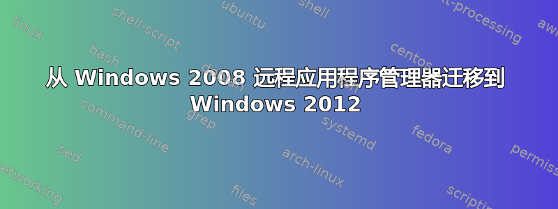 从 Windows 2008 远程应用程序管理器迁移到 Windows 2012