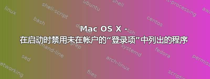 Mac OS X - 在启动时禁用未在帐户的“登录项”中列出的程序