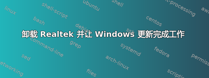 卸载 Realtek 并让 Windows 更新完成工作