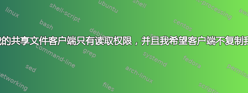 我希望我的共享文件客户端只有读取权限，并且我希望客户端不复制我的文件