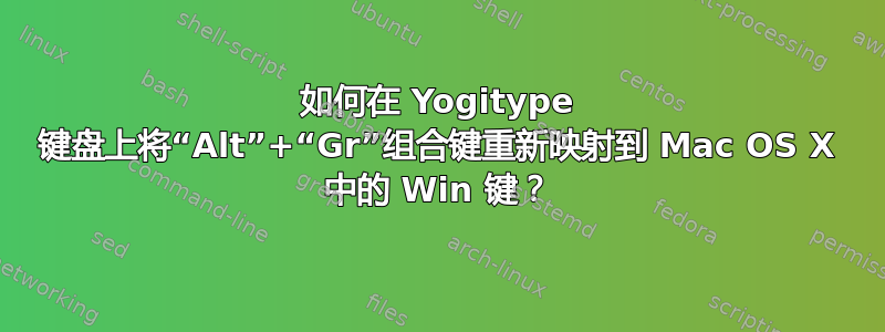 如何在 Yogitype 键盘上将“Alt”+“Gr”组合键重新映射到 Mac OS X 中的 Win 键？