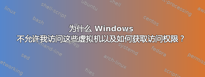 为什么 Windows 不允许我访问这些虚拟机以及如何获取访问权限？