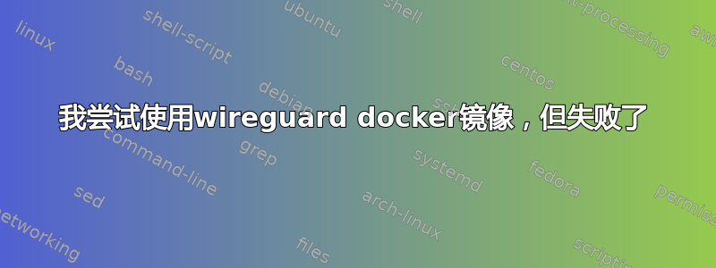 我尝试使用wireguard docker镜像，但失败了