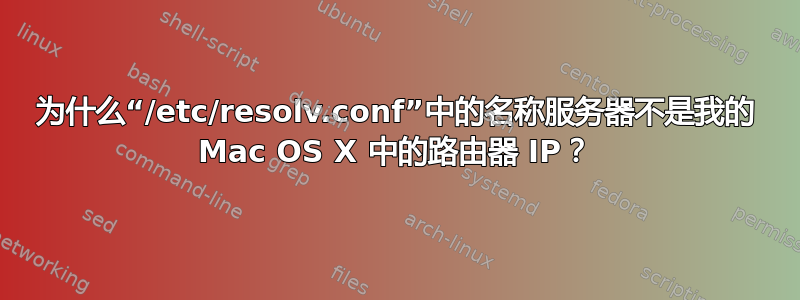 为什么“/etc/resolv.conf”中的名称服务器不是我的 Mac OS X 中的路由器 IP？