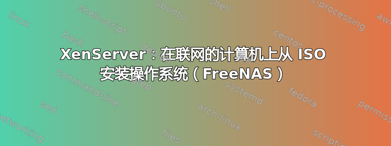 XenServer：在联网的计算机上从 ISO 安装操作系统（FreeNAS）