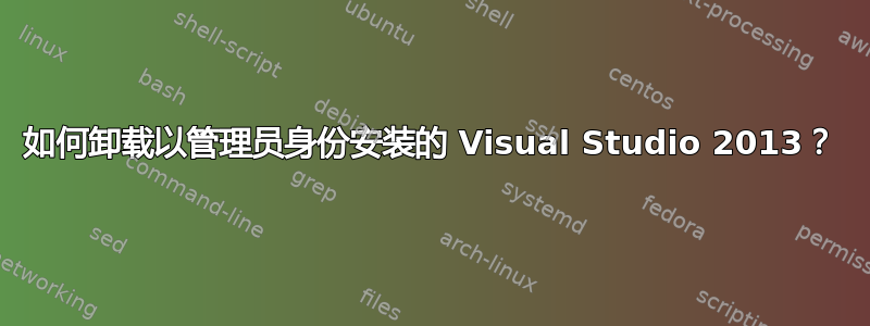 如何卸载以管理员身份安装的 Visual Studio 2013？