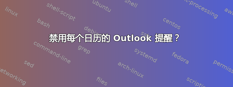 禁用每个日历的 Outlook 提醒？