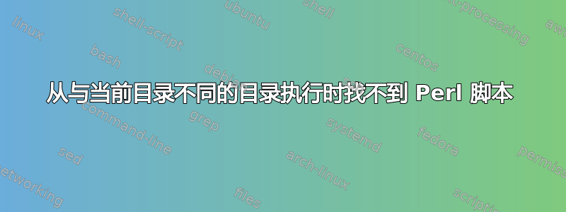 从与当前目录不同的目录执行时找不到 Perl 脚本