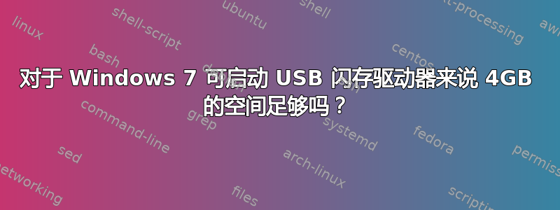 对于 Windows 7 可启动 USB 闪存驱动器来说 4GB 的空间足够吗？