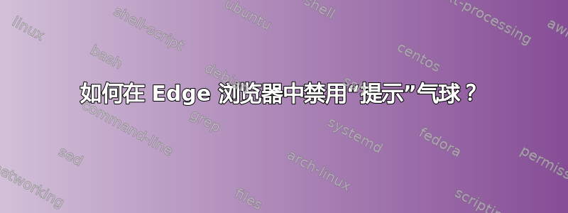 如何在 Edge 浏览器中禁用“提示”气球？