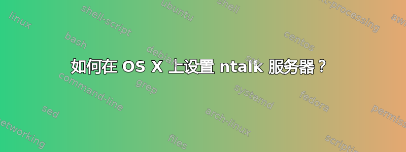 如何在 OS X 上设置 ntalk 服务器？