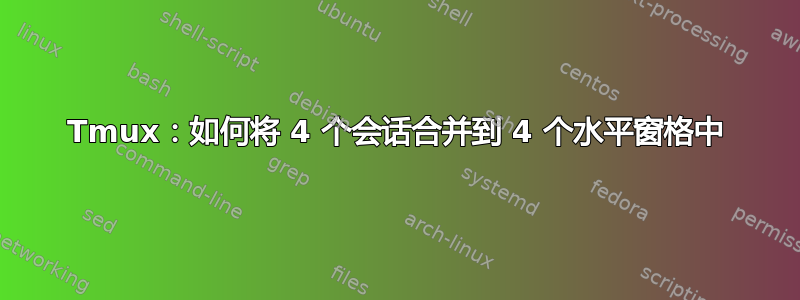 Tmux：如何将 4 个会话合并到 4 个水平窗格中