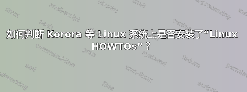 如何判断 Korora 等 Linux 系统上是否安装了“Linux HOWTOs”？