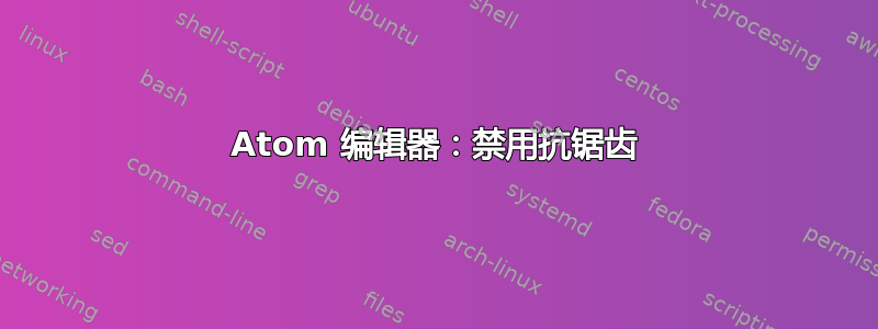 Atom 编辑器：禁用抗锯齿