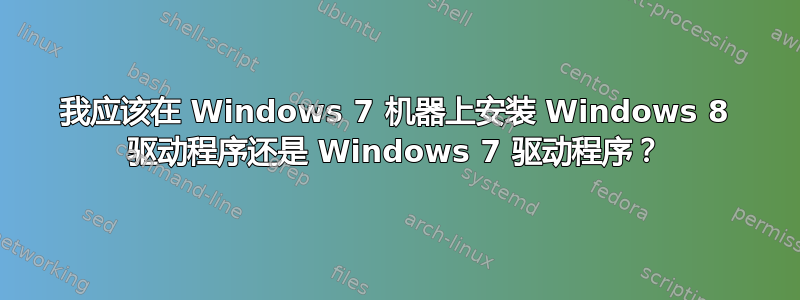 我应该在 Windows 7 机器上安装 Windows 8 驱动程序还是 Windows 7 驱动程序？