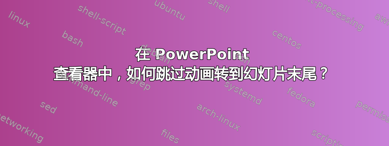 在 PowerPoint 查看器中，如何跳过动画转到幻灯片末尾？