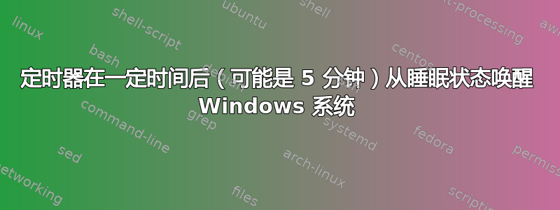 定时器在一定时间后（可能是 5 分钟）从睡眠状态唤醒 Windows 系统