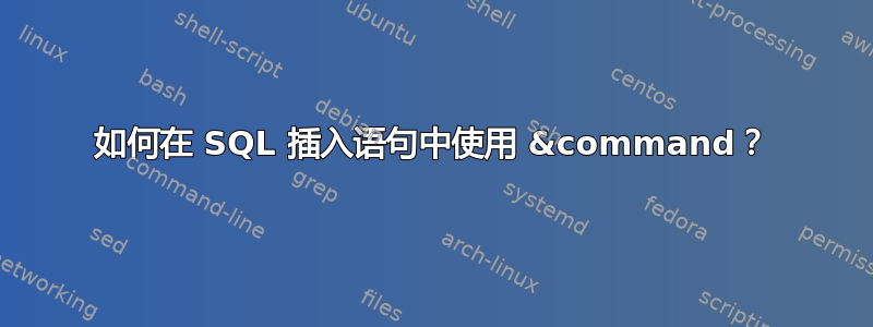 如何在 SQL 插入语句中使用 &command？