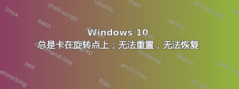 Windows 10 总是卡在旋转点上；无法重置，无法恢复