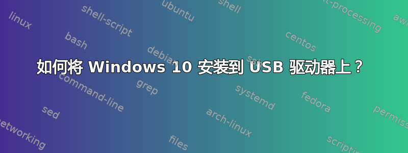 如何将 Windows 10 安装到 USB 驱动器上？