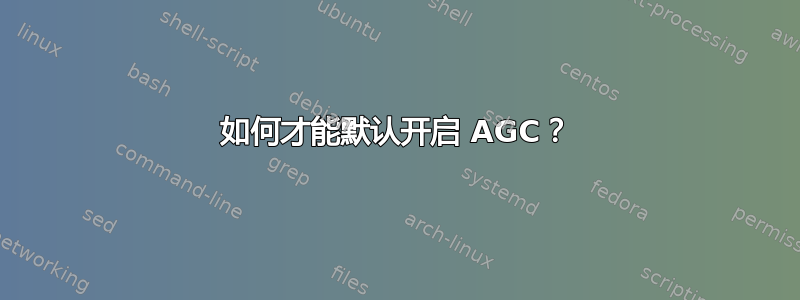 如何才能默认开启 AGC？