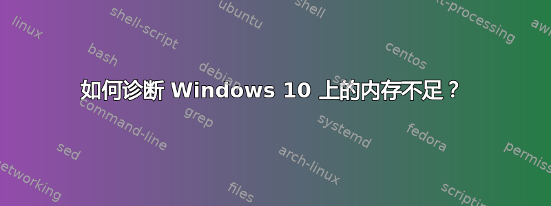 如何诊断 Windows 10 上的内存不足？