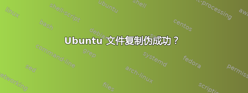 Ubuntu 文件复制伪成功？