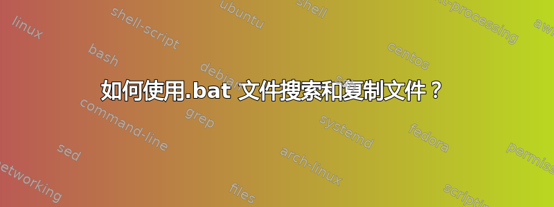 如何使用.bat 文件搜索和复制文件？