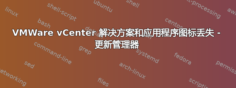 VMWare vCenter 解决方案和应用程序图标丢失 - 更新管理器