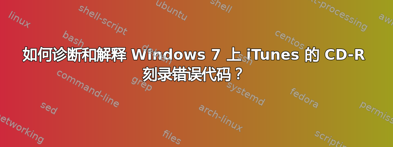 如何诊断和解释 Windows 7 上 iTunes 的 CD-R 刻录错误代码？