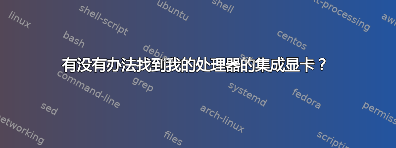 有没有办法找到我的处理器的集成显卡？