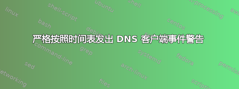 严格按照时间表发出 DNS 客户端事件警告